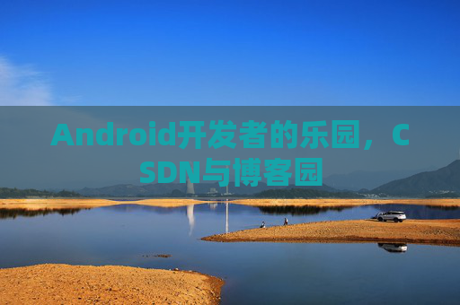 Android开发者的乐园，CSDN与博客园